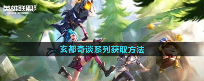 英雄联盟手游玄都奇谈系列皮肤获取方法