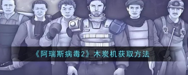 阿瑞斯病毒2木炭机怎么获取-阿瑞斯病毒2木炭机获取位置方法