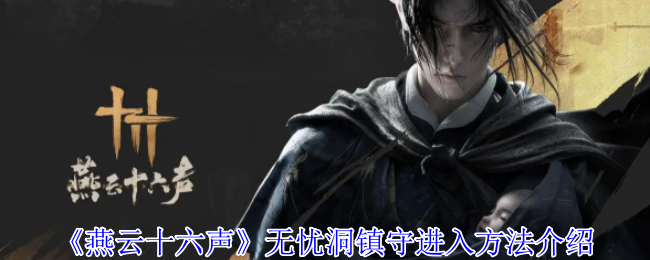 燕云十六声无忧洞镇守进入方法介绍：共同应对游戏中的挑战