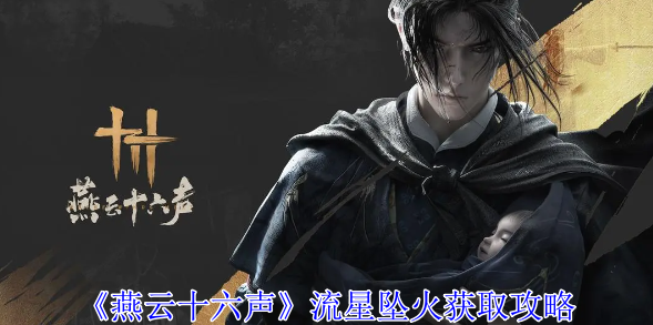 燕云十六声流星坠火怎么获取-燕云十六声流星坠火获取步骤方法