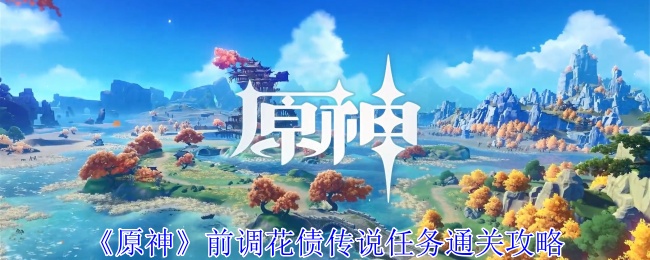 原神前调花债传说任务怎么过-原神前调花债传说任务图文步骤流程