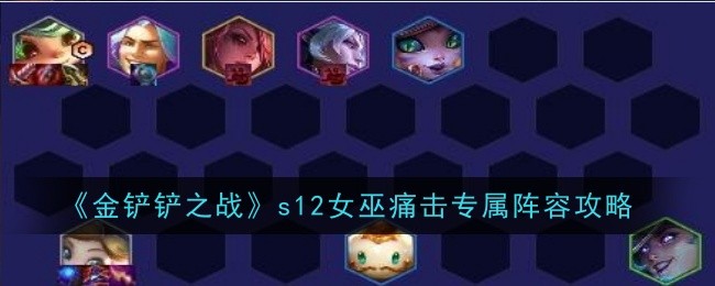 金铲铲之战s12女巫痛击专属阵容怎么搭配-s12女巫痛击专属阵容搭配运营玩法