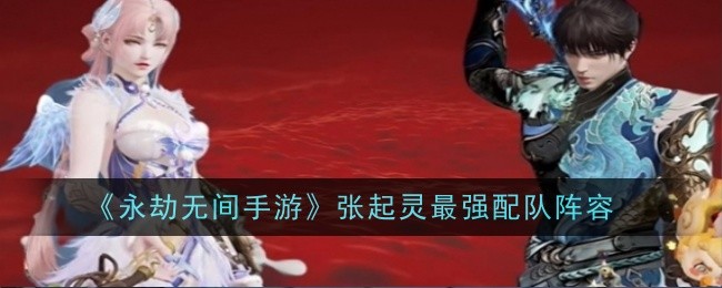 永劫无间手游张起灵最强阵容怎么搭配-永劫无间手游张起灵最强阵容推荐