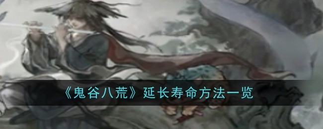 鬼谷八荒延长寿命方法一览:副本挑战成功技巧