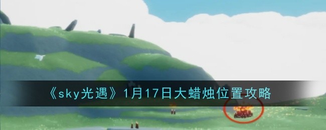 sky光遇1月17日大蜡烛位置攻略:攻略助你技能突破