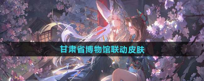 阴阳师甘肃省博物馆联动皮肤介绍