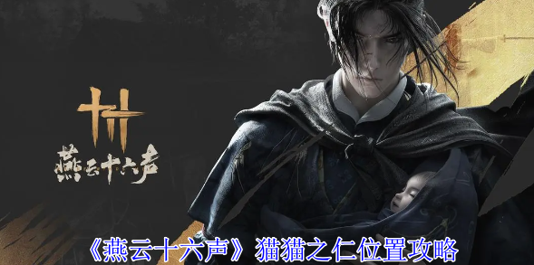 燕云十六声猫猫之仁位置在哪-燕云十六声猫猫之仁位置分享