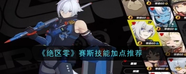 绝区零赛斯技能怎么加点-绝区零赛斯技能选择加点推荐