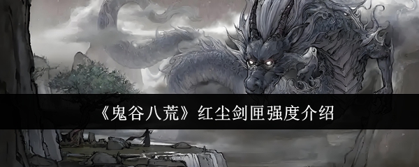 鬼谷八荒红尘剑匣强度介绍：攻略明确升级路线
