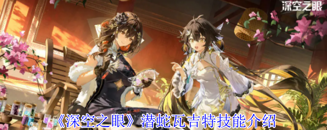 深空之眼潜蛇瓦吉特技能介绍：解锁全部成就方法