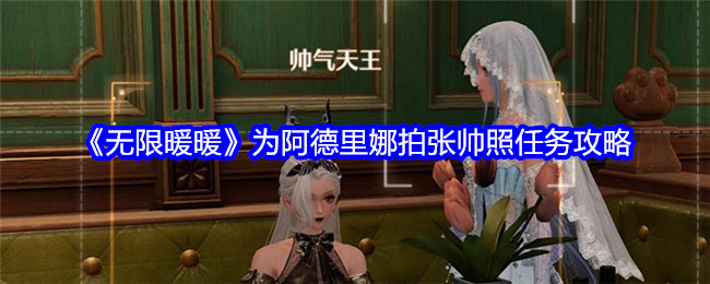 无限暖暖为阿德里娜拍张帅照任务攻略：攻略明确升级路径