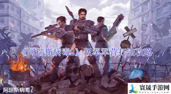 阿瑞斯病毒2叛军军营怎么打-阿瑞斯病毒2叛军军营攻打武器推荐