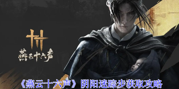 燕云十六声阴阳迷踪步怎么获取-燕云十六声阴阳迷踪步获取步骤方法