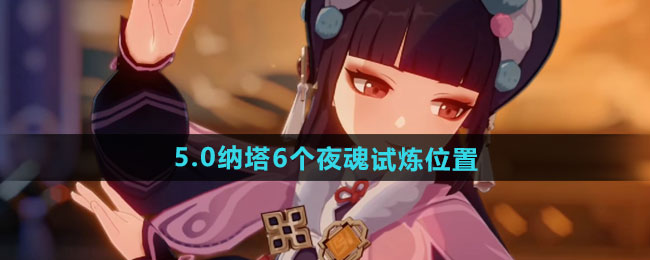 原神5.0纳塔6个夜魂试炼位置一览
