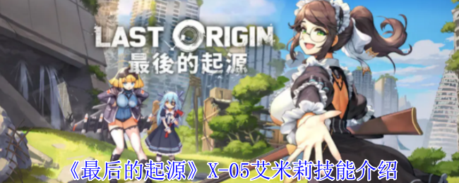 最后的起源X-05艾米莉技能介绍：攻略分享时机