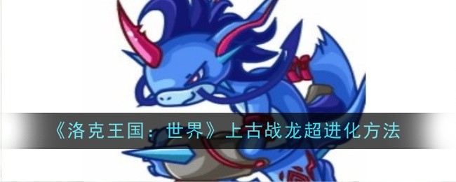 洛克王国：世界上古战龙超进化方法：在游戏中保持积极的心态和情绪
