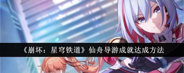 崩坏星穹铁道仙舟导游成就怎么做-崩坏星穹铁道仙舟导游成就完成方法
