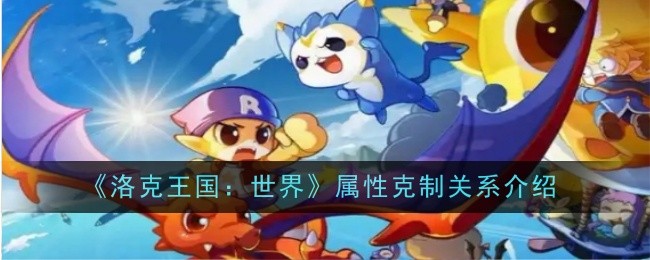 洛克王国：世界属性克制关系一览：战斗策略终极全解