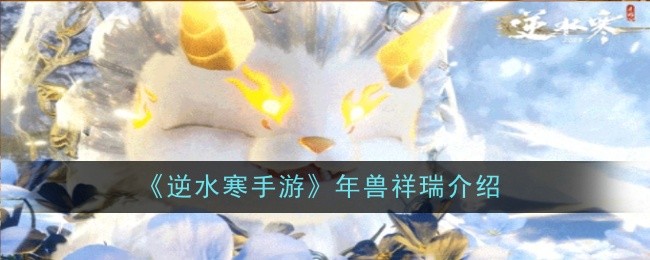 逆水寒手游年兽祥瑞介绍:完美角色发展全技巧