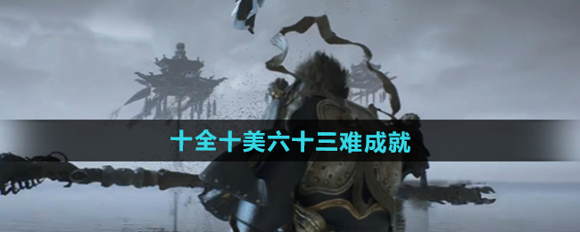 黑神话悟空十全十美六十三难成就攻略