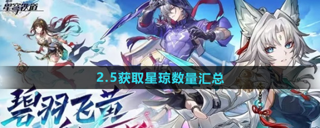 崩坏星穹铁道2.5版本获取星琼数量汇总