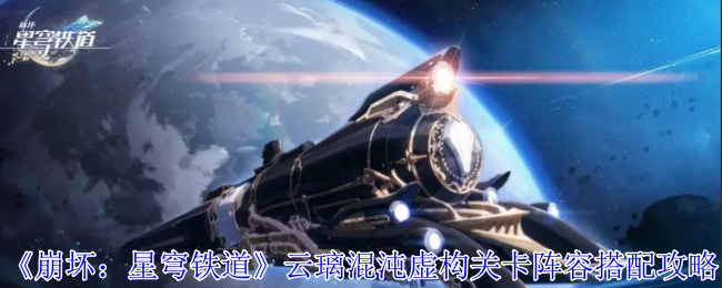 崩坏星穹铁道云璃混沌虚构关卡阵容怎么搭配-云璃混沌虚构关卡阵容推荐