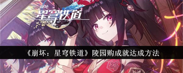 崩坏星穹铁道陵园购成就怎么完成-崩坏星穹铁道陵园购成就完成步骤方法