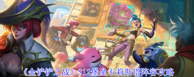 金铲铲之战S12堡垒卡莉斯塔阵容怎么玩-S12堡垒卡莉斯塔阵容搭配玩法