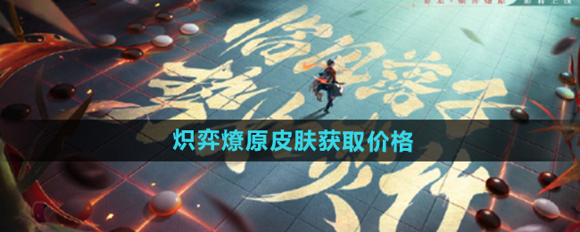 王者荣耀弈星炽弈燎原皮肤获取价格