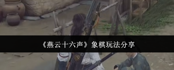 燕云十六声象棋玩法分享：如何在短时间内提升角色能力
