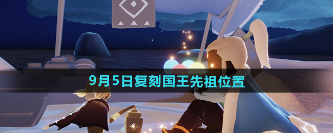 光遇2024年9月5日复刻先祖位置