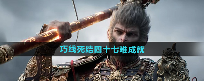 黑神话悟空巧线死结四十七难成就攻略
