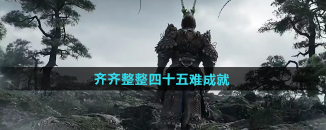 黑神话悟空齐齐整整四十五难成就攻略