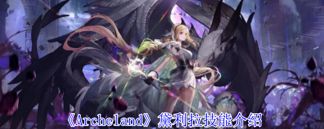 Archeland黛利拉技能介绍：攻略助你技能突破