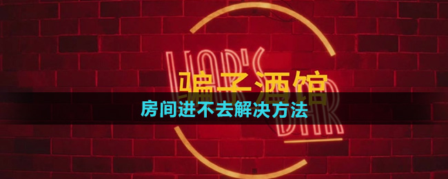 《**酒馆》房间进不去解决方法