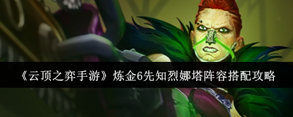 云顶之弈手游炼金6先知烈娜塔阵容搭配攻略：发现隐藏线索解锁更多剧情