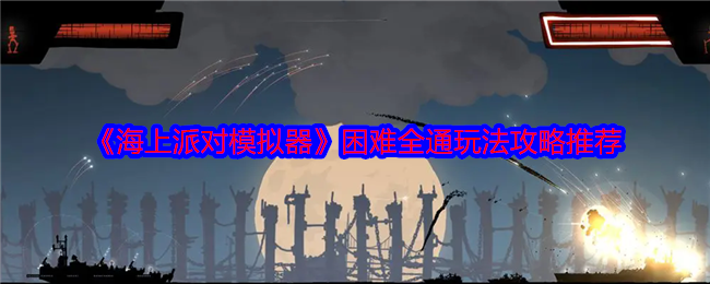 海上派对模拟器困难全通玩法攻略推荐：难点攻略全解析