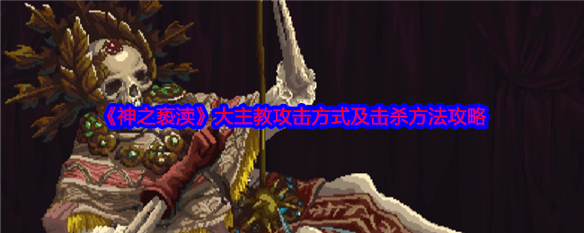 神之亵渎大主教攻击方式及击杀方法攻略：攻略明确技能升级