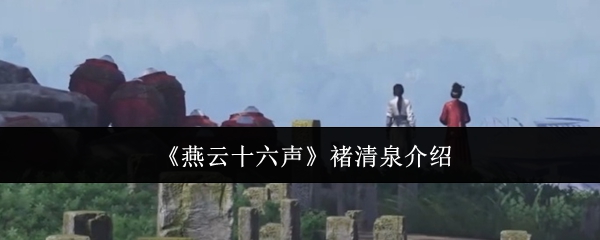 燕云十六声褚清泉介绍：神秘任务全解析建议