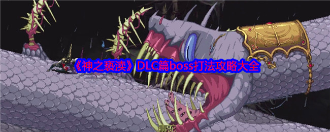 神之亵渎DLC篇boss打法攻略大全:应对不同挑战