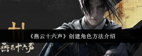 燕云十六声创建角色方法介绍：如何通过游戏中的系统获取最大收益？
