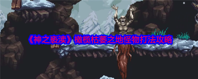 神之亵渎橄榄枯萎之地怪物打法攻略：攻略教你加点