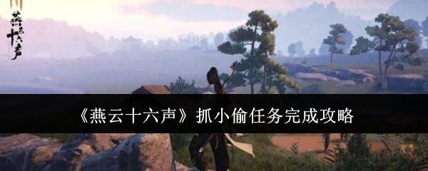 燕云十六声抓小偷任务完成攻略：游戏内剧情深度挖掘，发现隐藏的故事线索