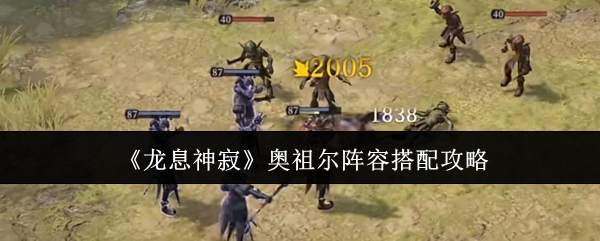 龙息神寂奥祖尔阵容搭配攻略:如何在游戏中快速完成日常任务?