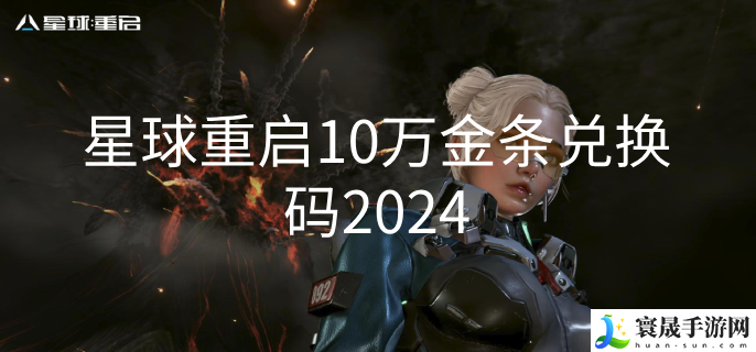星球重启2024最新兑换码-星球重启10万金条兑换码2024