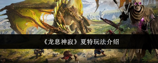 龙息神寂夏特玩法介绍：游戏操作更流畅