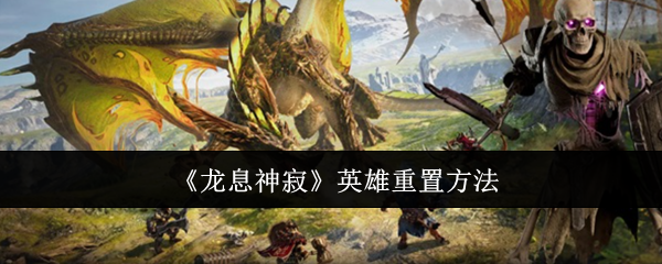 龙息神寂英雄重置方法:战斗风格与流派选择指南