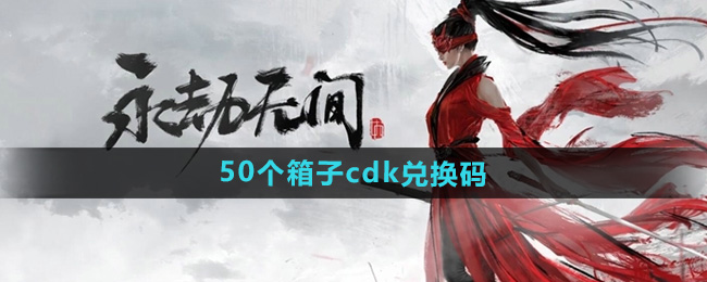 《永劫无间手游》50个箱子cdk兑换码