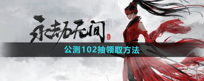 《永劫无间手游》公测102抽领取方法