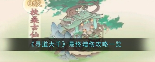 寻道大千最终增伤攻略一览:地图彩蛋与特殊事件分享